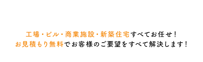 工場・ビル・商業施設・新築住宅すべてお任せ！お見積もり無料でお客様のご要望をすべて解決します！